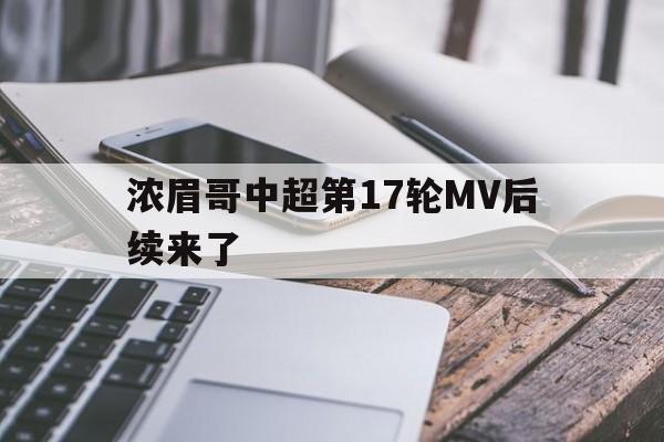浓眉哥中超第17轮MV后续来了的简单介绍 浓眉哥中超第17轮MV后续来了的简单介绍
